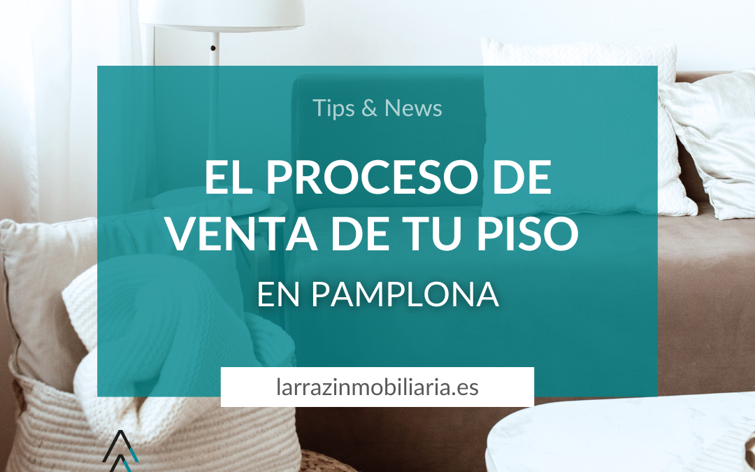 El proceso de venta de tu piso en Pamplona: Desde la captación hasta la entrega de llaves