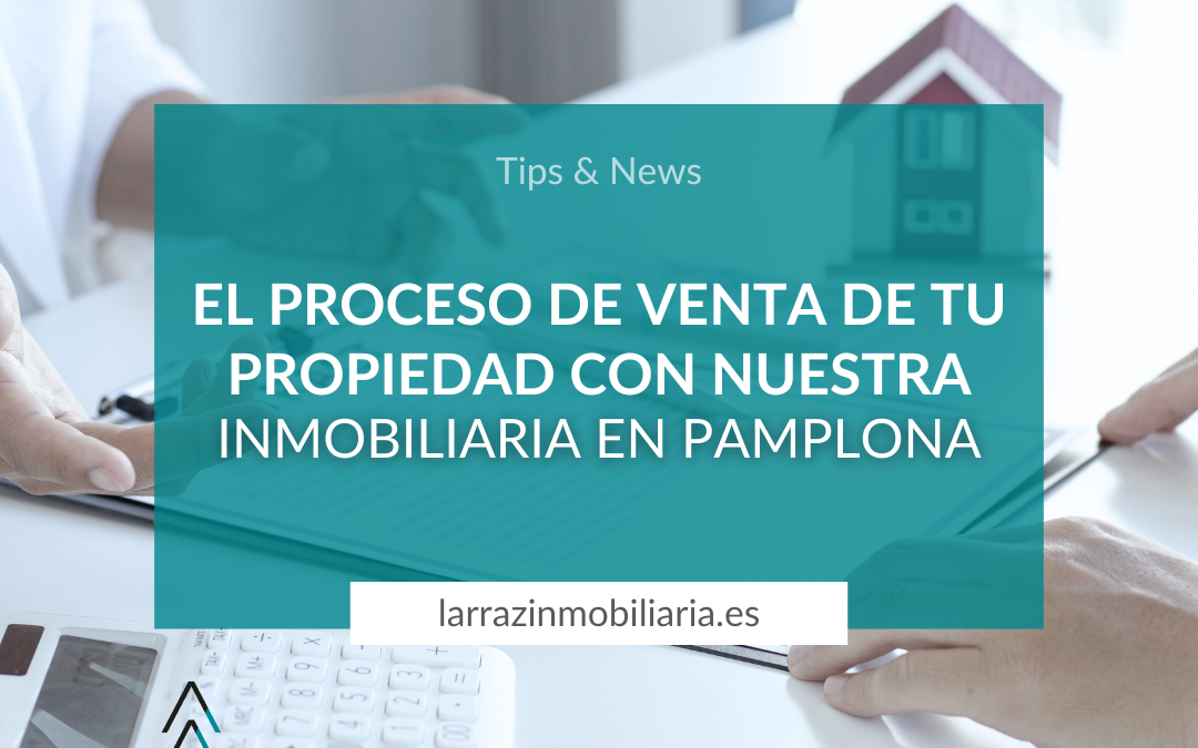 El proceso de venta de tu propiedad con nuestra inmobiliaria en Pamplona