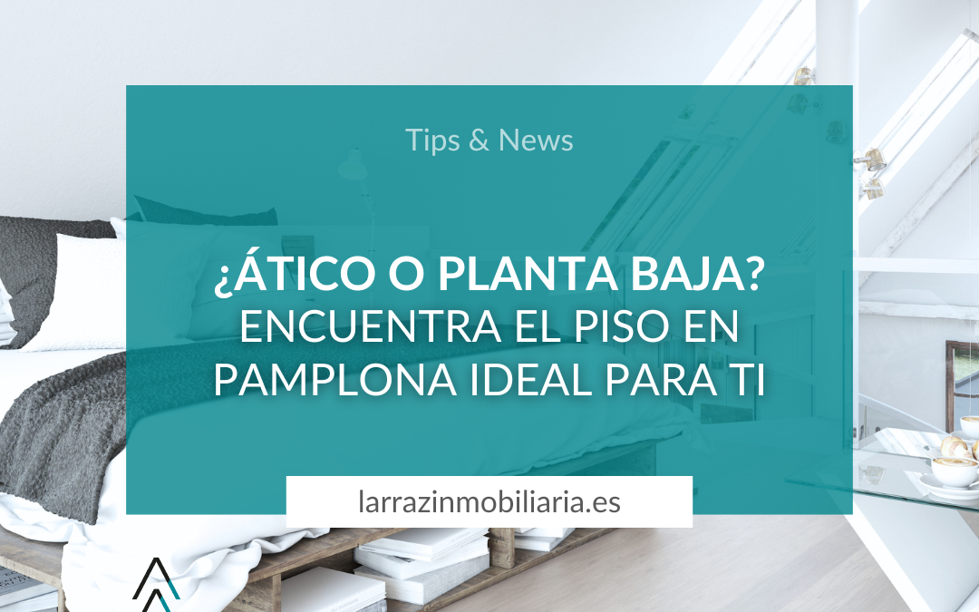 ¿Ático o planta baja? Encuentra el piso en Pamplona ideal para ti
