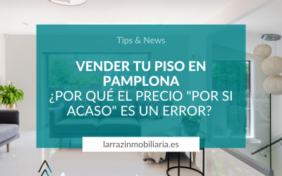 Vender tu piso en Pamplona: ¿Por qué el precio «por si acaso» es un error?