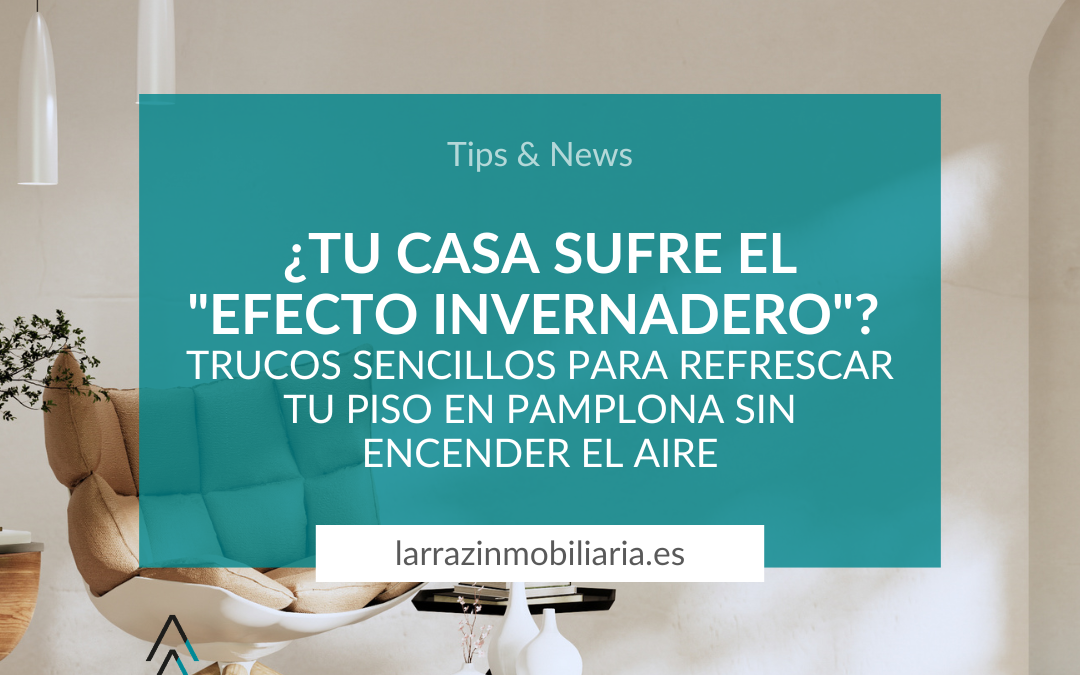 ¿Tu casa sufre el «efecto invernadero»? Trucos sencillos para refrescar tu piso en Pamplona sin encender el aire